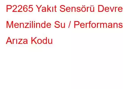 P2265 Yakıt Sensörü Devre Menzilinde Su / Performans Arıza Kodu