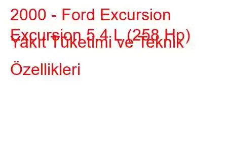 2000 - Ford Excursion
Excursion 5.4 L (258 Hp) Yakıt Tüketimi ve Teknik Özellikleri