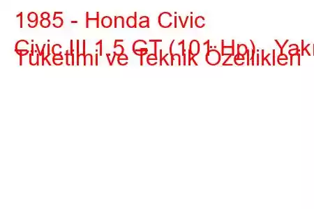 1985 - Honda Civic
Civic III 1.5 GT (101 Hp) Yakıt Tüketimi ve Teknik Özellikleri