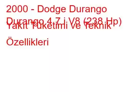 2000 - Dodge Durango
Durango 4.7 i V8 (238 Hp) Yakıt Tüketimi ve Teknik Özellikleri