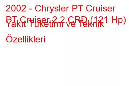 2002 - Chrysler PT Cruiser
PT Cruiser 2.2 CRD (121 Hp) Yakıt Tüketimi ve Teknik Özellikleri