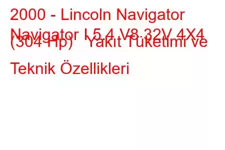 2000 - Lincoln Navigator
Navigator I 5.4 V8 32V 4X4 (304 Hp) Yakıt Tüketimi ve Teknik Özellikleri