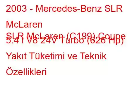 2003 - Mercedes-Benz SLR McLaren
SLR McLaren (C199) Coupe 5.4 i V8 24V Turbo (626 Hp) Yakıt Tüketimi ve Teknik Özellikleri