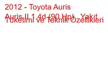 2012 - Toyota Auris
Auris II 1.4d (90 Hp) Yakıt Tüketimi ve Teknik Özellikleri