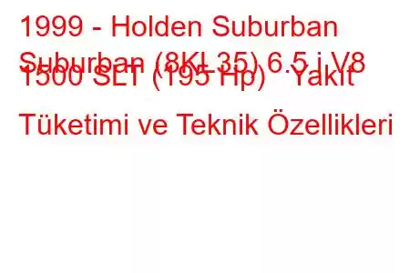 1999 - Holden Suburban
Suburban (8KL35) 6.5 i V8 1500 SLT (195 Hp) Yakıt Tüketimi ve Teknik Özellikleri