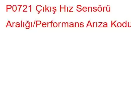 P0721 Çıkış Hız Sensörü Aralığı/Performans Arıza Kodu