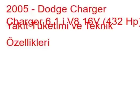 2005 - Dodge Charger
Charger 6.1 i V8 16V (432 Hp) Yakıt Tüketimi ve Teknik Özellikleri