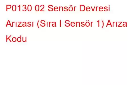 P0130 02 Sensör Devresi Arızası (Sıra I Sensör 1) Arıza Kodu