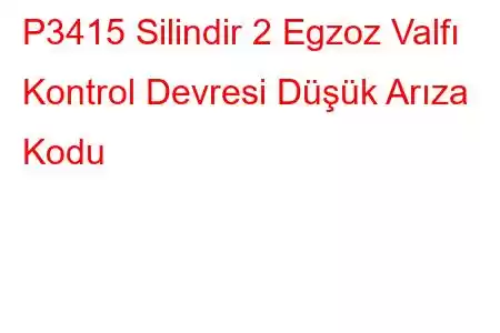 P3415 Silindir 2 Egzoz Valfı Kontrol Devresi Düşük Arıza Kodu