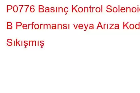 P0776 Basınç Kontrol Solenoidi B Performansı veya Arıza Kodu Sıkışmış