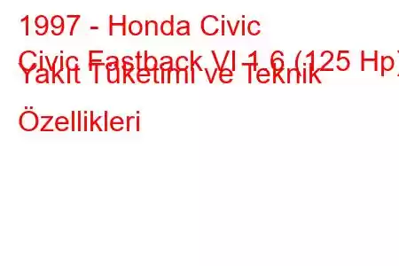 1997 - Honda Civic
Civic Fastback VI 1.6 (125 Hp) Yakıt Tüketimi ve Teknik Özellikleri