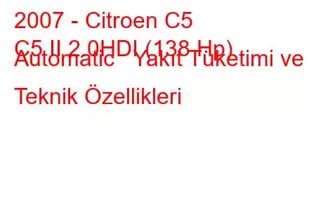 2007 - Citroen C5
C5 II 2.0HDI (138 Hp) Automatic Yakıt Tüketimi ve Teknik Özellikleri