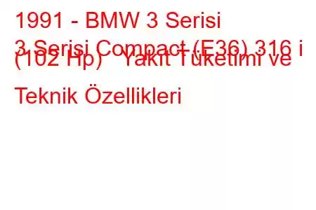 1991 - BMW 3 Serisi
3 Serisi Compact (E36) 316 i (102 Hp) Yakıt Tüketimi ve Teknik Özellikleri