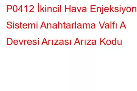 P0412 İkincil Hava Enjeksiyon Sistemi Anahtarlama Valfı A Devresi Arızası Arıza Kodu