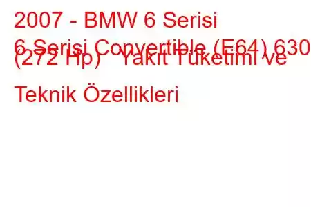 2007 - BMW 6 Serisi
6 Serisi Convertible (E64) 630i (272 Hp) Yakıt Tüketimi ve Teknik Özellikleri