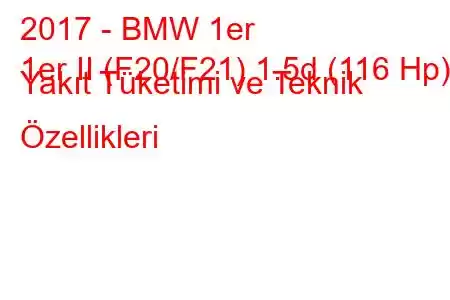 2017 - BMW 1er
1er II (F20/F21) 1.5d (116 Hp) Yakıt Tüketimi ve Teknik Özellikleri