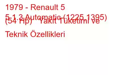 1979 - Renault 5
5 1.3 Automatic (1225,1395) (54 Hp) Yakıt Tüketimi ve Teknik Özellikleri