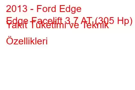 2013 - Ford Edge
Edge Facelift 3.7 AT (305 Hp) Yakıt Tüketimi ve Teknik Özellikleri