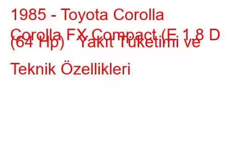 1985 - Toyota Corolla
Corolla FX Compact (E 1.8 D (64 Hp) Yakıt Tüketimi ve Teknik Özellikleri