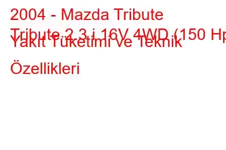 2004 - Mazda Tribute
Tribute 2.3 i 16V 4WD (150 Hp) Yakıt Tüketimi ve Teknik Özellikleri