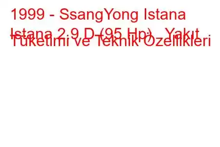 1999 - SsangYong Istana
Istana 2.9 D (95 Hp) Yakıt Tüketimi ve Teknik Özellikleri