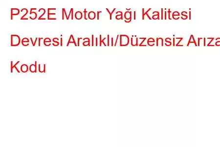 P252E Motor Yağı Kalitesi Devresi Aralıklı/Düzensiz Arıza Kodu