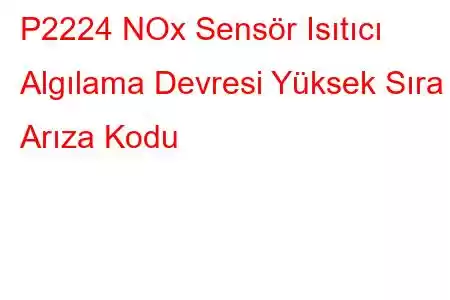 P2224 NOx Sensör Isıtıcı Algılama Devresi Yüksek Sıra 2 Arıza Kodu