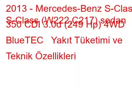 2013 - Mercedes-Benz S-Class
S-Class (W222,C217) sedan 350 CDI 3.0d (249 Hp) 4WD BlueTEC Yakıt Tüketimi ve Teknik Özellikleri