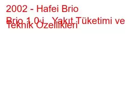 2002 - Hafei Brio
Brio 1.0 i Yakıt Tüketimi ve Teknik Özellikleri