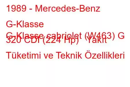 1989 - Mercedes-Benz G-Klasse
G-Klasse cabriolet (W463) G 320 CDI (224 Hp) Yakıt Tüketimi ve Teknik Özellikleri