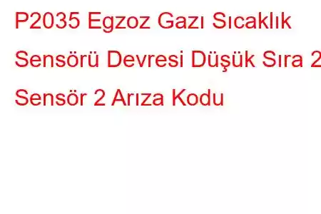 P2035 Egzoz Gazı Sıcaklık Sensörü Devresi Düşük Sıra 2 Sensör 2 Arıza Kodu