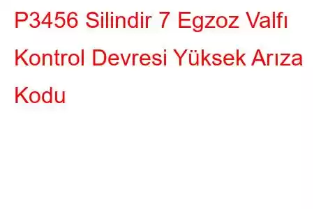 P3456 Silindir 7 Egzoz Valfı Kontrol Devresi Yüksek Arıza Kodu