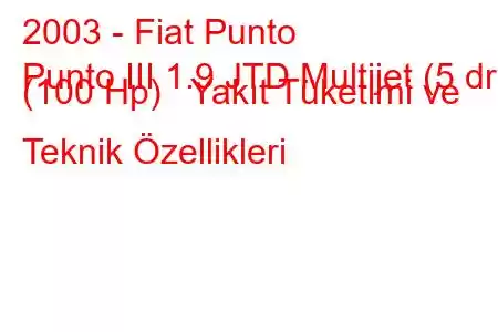 2003 - Fiat Punto
Punto III 1.9 JTD Multijet (5 dr) (100 Hp) Yakıt Tüketimi ve Teknik Özellikleri