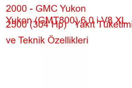 2000 - GMC Yukon
Yukon (GMT800) 6.0 i V8 XL 2500 (304 Hp) Yakıt Tüketimi ve Teknik Özellikleri