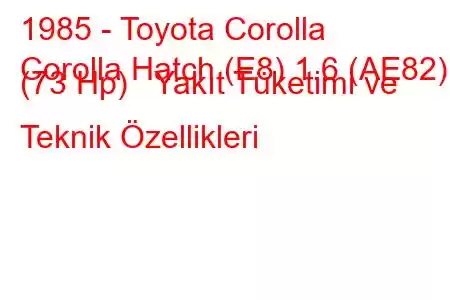 1985 - Toyota Corolla
Corolla Hatch (E8) 1.6 (AE82) (73 Hp) Yakıt Tüketimi ve Teknik Özellikleri