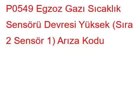 P0549 Egzoz Gazı Sıcaklık Sensörü Devresi Yüksek (Sıra 2 Sensör 1) Arıza Kodu