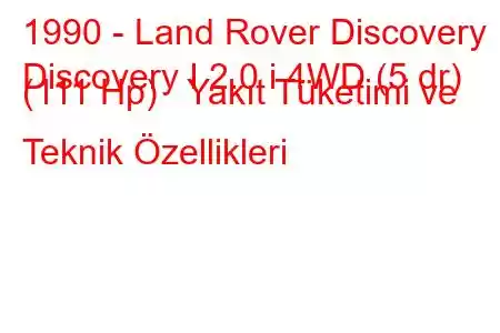 1990 - Land Rover Discovery
Discovery I 2.0 i 4WD (5 dr) (111 Hp) Yakıt Tüketimi ve Teknik Özellikleri