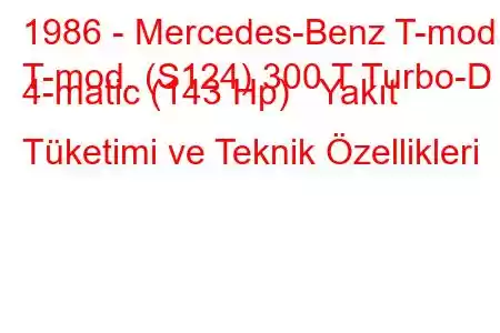 1986 - Mercedes-Benz T-mod.
T-mod. (S124) 300 T Turbo-D 4-matic (143 Hp) Yakıt Tüketimi ve Teknik Özellikleri