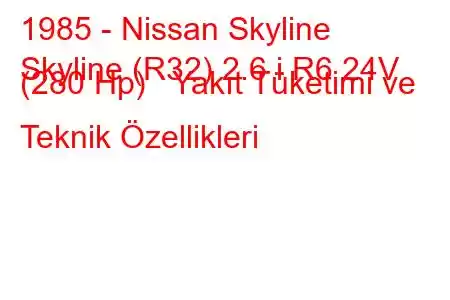 1985 - Nissan Skyline
Skyline (R32) 2.6 i R6 24V (280 Hp) Yakıt Tüketimi ve Teknik Özellikleri