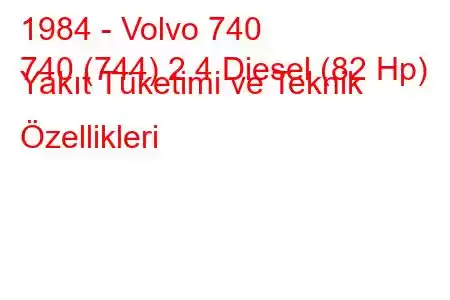 1984 - Volvo 740
740 (744) 2.4 Diesel (82 Hp) Yakıt Tüketimi ve Teknik Özellikleri