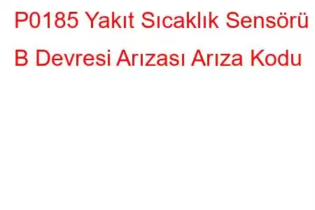 P0185 Yakıt Sıcaklık Sensörü B Devresi Arızası Arıza Kodu