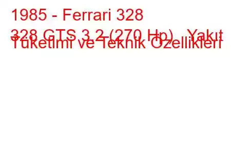 1985 - Ferrari 328
328 GTS 3.2 (270 Hp) Yakıt Tüketimi ve Teknik Özellikleri