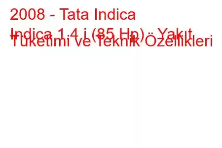 2008 - Tata Indica
Indica 1.4 i (85 Hp) Yakıt Tüketimi ve Teknik Özellikleri