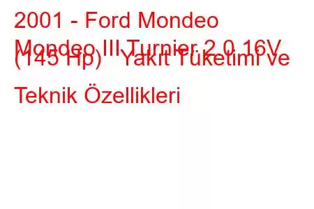 2001 - Ford Mondeo
Mondeo III Turnier 2.0 16V (145 Hp) Yakıt Tüketimi ve Teknik Özellikleri