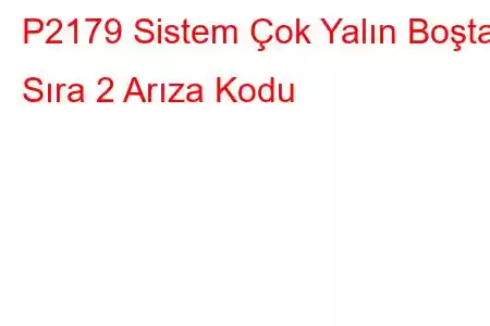 P2179 Sistem Çok Yalın Boşta Sıra 2 Arıza Kodu