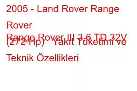 2005 - Land Rover Range Rover
Range Rover III 3.6 TD 32V (272 Hp) Yakıt Tüketimi ve Teknik Özellikleri