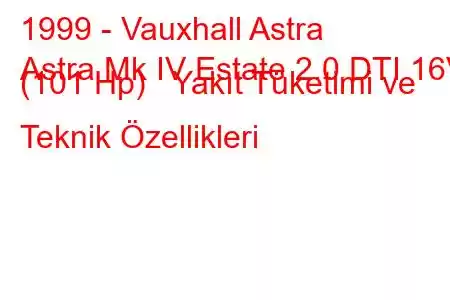 1999 - Vauxhall Astra
Astra Mk IV Estate 2.0 DTI 16V (101 Hp) Yakıt Tüketimi ve Teknik Özellikleri