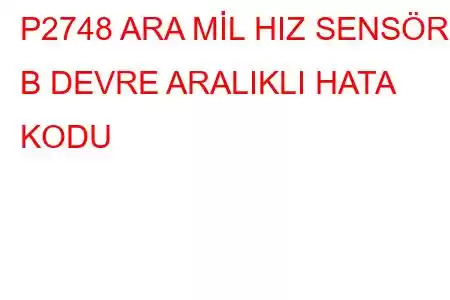 P2748 ARA MİL HIZ SENSÖRÜ B DEVRE ARALIKLI HATA KODU