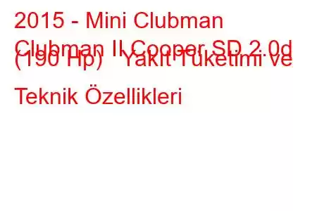 2015 - Mini Clubman
Clubman II Cooper SD 2.0d (190 Hp) Yakıt Tüketimi ve Teknik Özellikleri