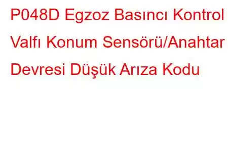 P048D Egzoz Basıncı Kontrol Valfı Konum Sensörü/Anahtar Devresi Düşük Arıza Kodu